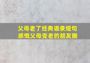 父母老了经典语录短句 感慨父母变老的朋友圈